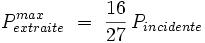 P_{extraite}ˆ{max} \,\, = \,\, \frac {16}{27} \, P_{incidente}